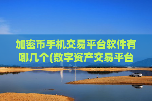 加密币手机交易平台软件有哪几个(数字资产交易平台App交易快捷)