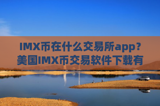 IMX币在什么交易所app？美国IMX币交易软件下载有哪些
