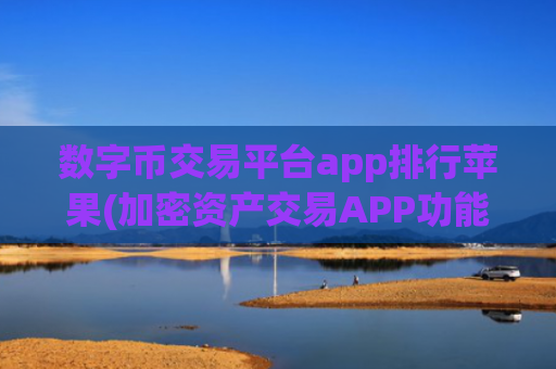 数字币交易平台app排行苹果(加密资产交易APP功能全面介绍)