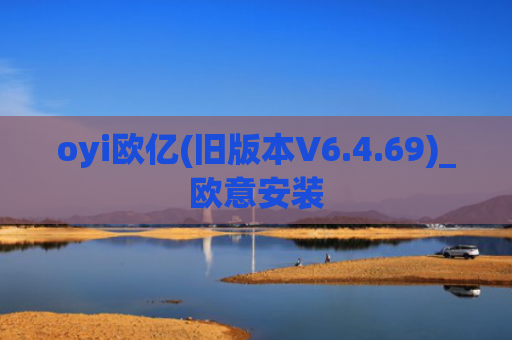 oyi欧亿(旧版本V6.4.69)_欧意安装