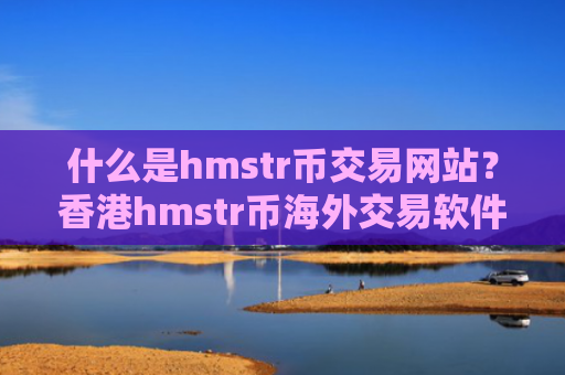 什么是hmstr币交易网站？香港hmstr币海外交易软件