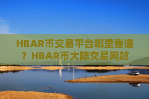 HBAR币交易平台哪里靠谱？HBAR币大陆交易网站