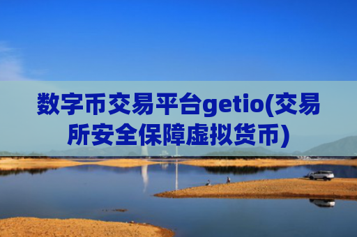 数字币交易平台getio(交易所安全保障虚拟货币)