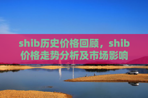 shib历史价格回顾，shib价格走势分析及市场影响
