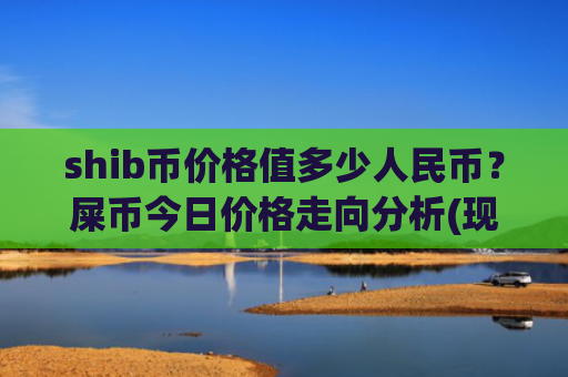 shib币价格值多少人民币？屎币今日价格走向分析(现价0.00021293元)