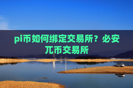 pi币如何绑定交易所？必安兀币交易所