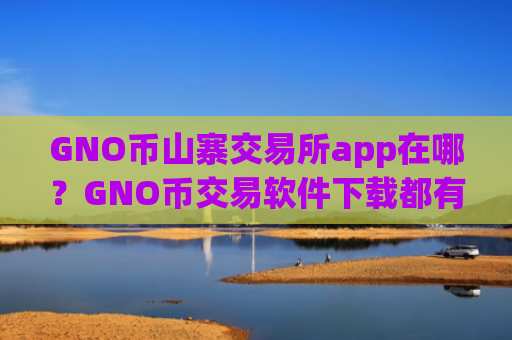 GNO币山寨交易所app在哪？GNO币交易软件下载都有那些