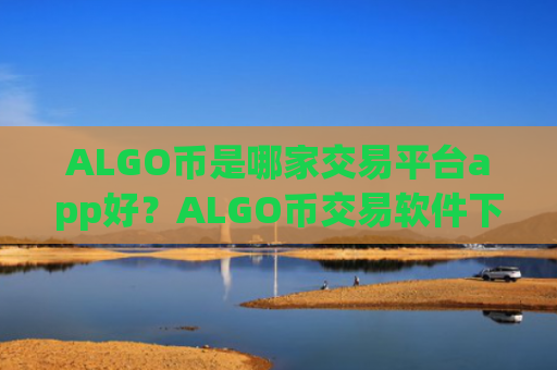 ALGO币是哪家交易平台app好？ALGO币交易软件下载费率低的