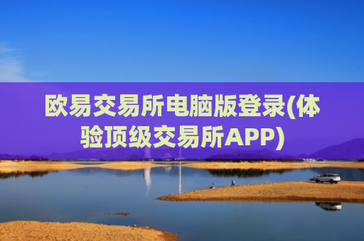 欧易交易所电脑版登录(体验顶级交易所APP)
