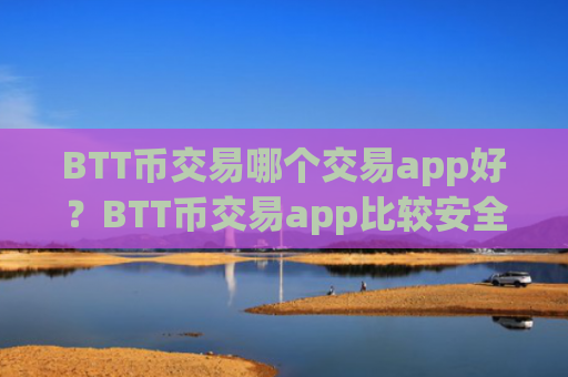 BTT币交易哪个交易app好？BTT币交易app比较安全