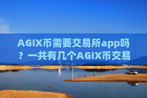 AGIX币需要交易所app吗？一共有几个AGIX币交易app