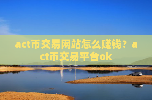 act币交易网站怎么赚钱？act币交易平台ok