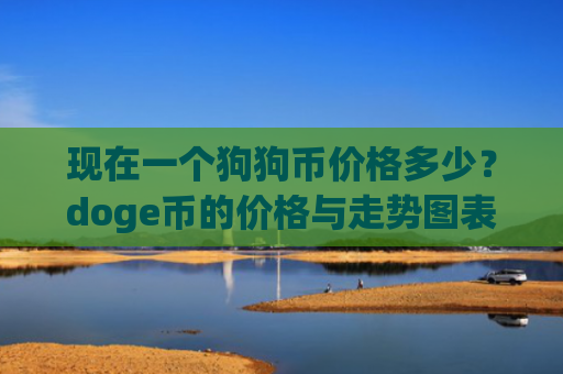 现在一个狗狗币价格多少？doge币的价格与走势图表(现价3.074元)