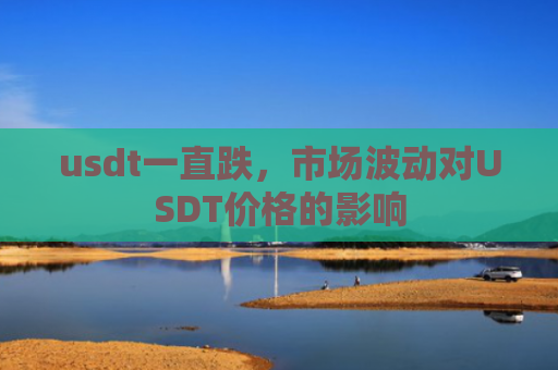 usdt一直跌，市场波动对USDT价格的影响