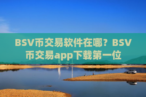BSV币交易软件在哪？BSV币交易app下载第一位
