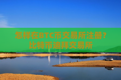 怎样在BTC币交易所注册？比特币迪拜交易所