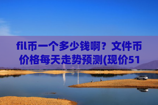 fil币一个多少钱啊？文件币价格每天走势预测(现价51.8339元)