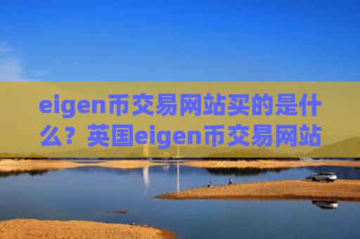 eigen币交易网站买的是什么？英国eigen币交易网站