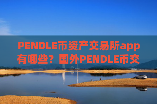 PENDLE币资产交易所app有哪些？国外PENDLE币交易软件有哪些