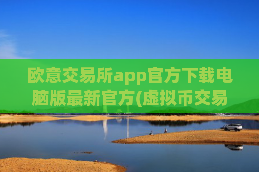 欧意交易所app官方下载电脑版最新官方(虚拟币交易平台实操指南)