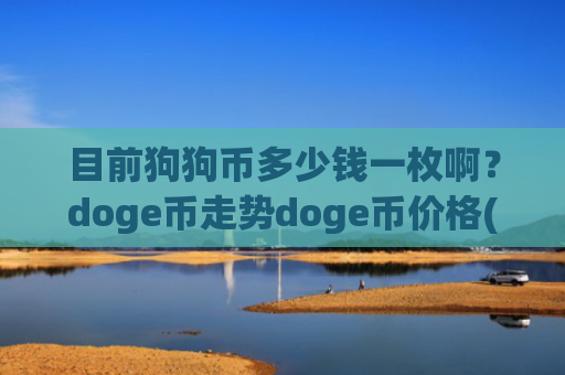目前狗狗币多少钱一枚啊？doge币走势doge币价格(现价3.0361元)