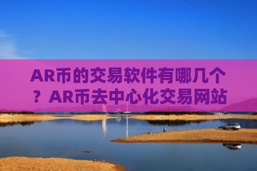 AR币的交易软件有哪几个？AR币去中心化交易网站