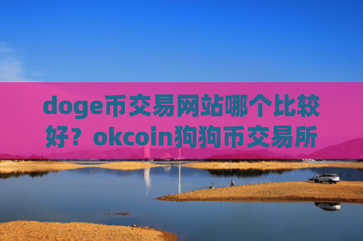 doge币交易网站哪个比较好？okcoin狗狗币交易所app下载注册
