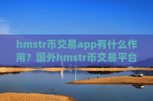 hmstr币交易app有什么作用？国外hmstr币交易平台app名字