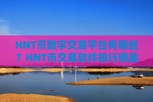 HNT币数字交易平台有哪些？HNT币交易软件排行榜最新