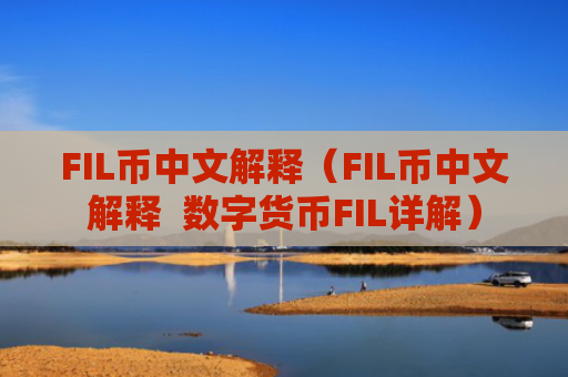 FIL币中文解释（FIL币中文解释  数字货币FIL详解）