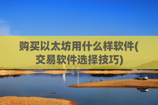 购买以太坊用什么样软件(交易软件选择技巧)