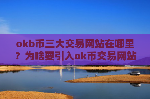 okb币三大交易网站在哪里？为啥要引入ok币交易网站