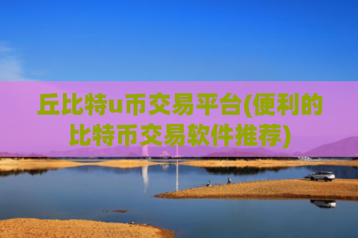 丘比特u币交易平台(便利的比特币交易软件推荐)