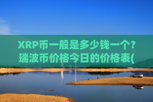 XRP币一般是多少钱一个？瑞波币价格今日的价格表(现价17.5878元)