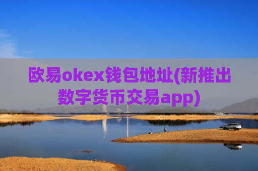欧易okex钱包地址(新推出数字货币交易app)