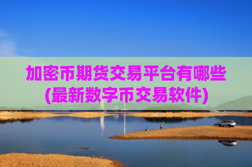 加密币期货交易平台有哪些(最新数字币交易软件)