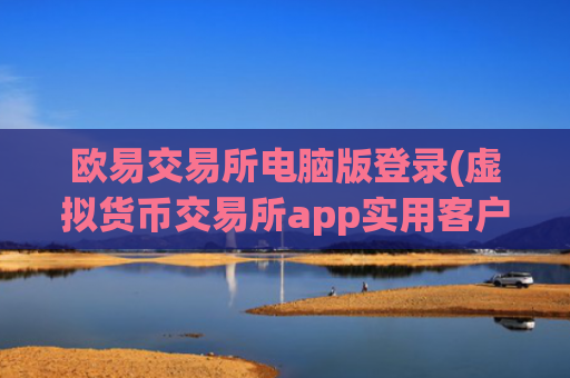 欧易交易所电脑版登录(虚拟货币交易所app实用客户端)