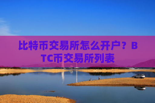 比特币交易所怎么开户？BTC币交易所列表