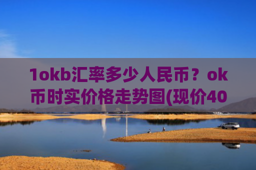 1okb汇率多少人民币？ok币时实价格走势图(现价409.672元)