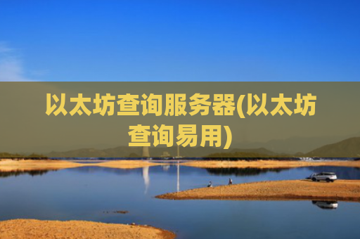 以太坊查询服务器(以太坊查询易用)