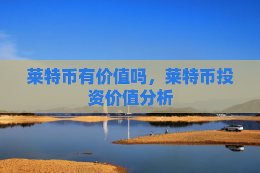 莱特币有价值吗，莱特币投资价值分析