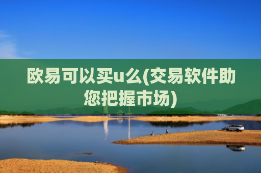 欧易可以买u么(交易软件助您把握市场)