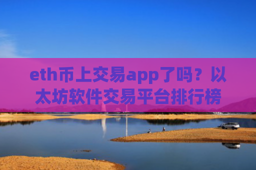 eth币上交易app了吗？以太坊软件交易平台排行榜