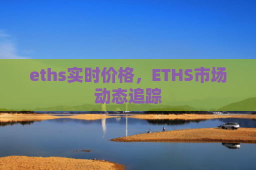 eths实时价格，ETHS市场动态追踪