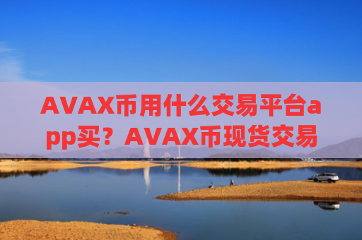 AVAX币用什么交易平台app买？AVAX币现货交易app