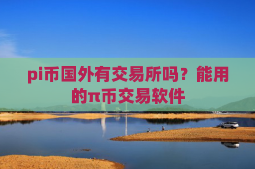 pi币国外有交易所吗？能用的π币交易软件