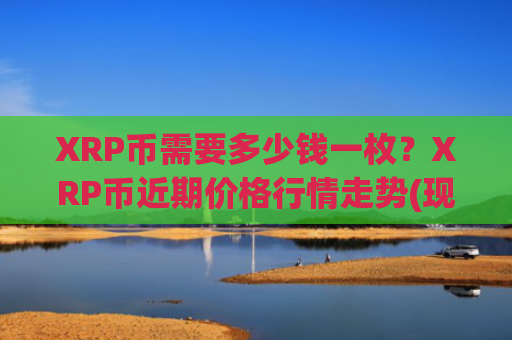 XRP币需要多少钱一枚？XRP币近期价格行情走势(现价17.7619元)