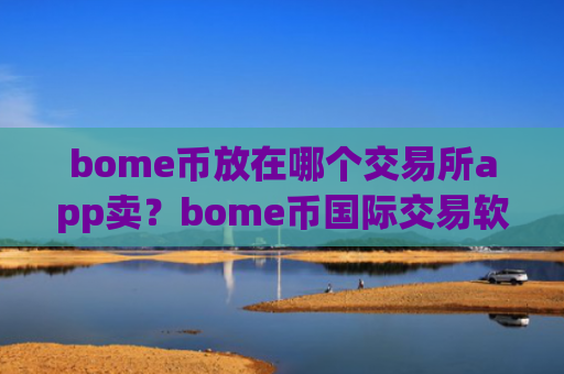 bome币放在哪个交易所app卖？bome币国际交易软件排名