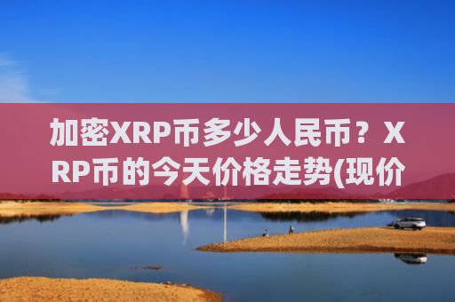 加密XRP币多少人民币？XRP币的今天价格走势(现价17.6917元)