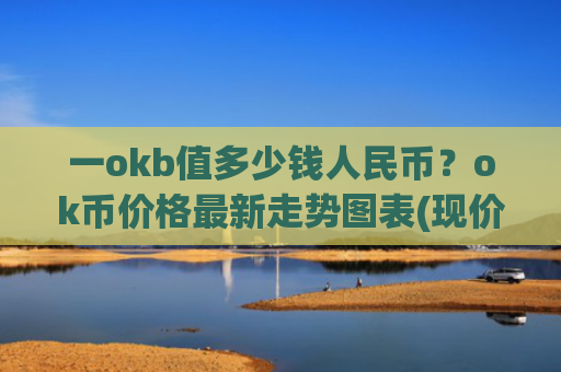 一okb值多少钱人民币？ok币价格最新走势图表(现价409.459元)